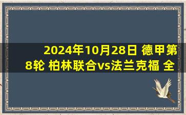 2024年10月28日 德甲第8轮 柏林联合vs法兰克福 全场录像